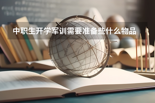 中职生开学军训需要准备些什么物品 中职生参加对口高考难度大吗