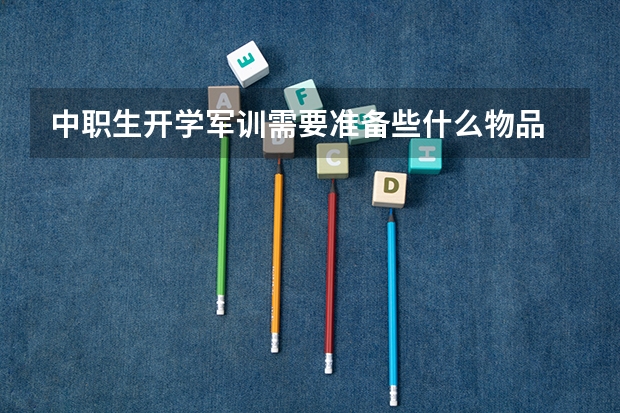 中职生开学军训需要准备些什么物品 中职生想参加单招考试该怎么做