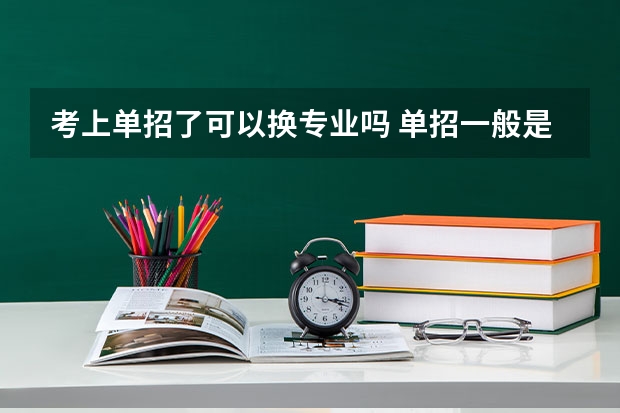考上单招了可以换专业吗 单招一般是什么学校