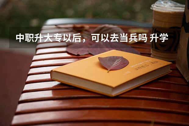 中职升大专以后，可以去当兵吗 升学方式有哪些