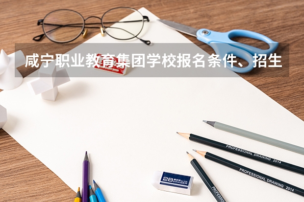 咸宁职业教育集团学校报名条件、招生要求、招生对象 襄州区职教中心报名条件、招生要求、招生对象