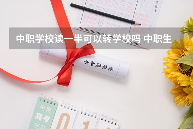 中职学校读一半可以转学校吗 中职生怎么选择学校、专业
