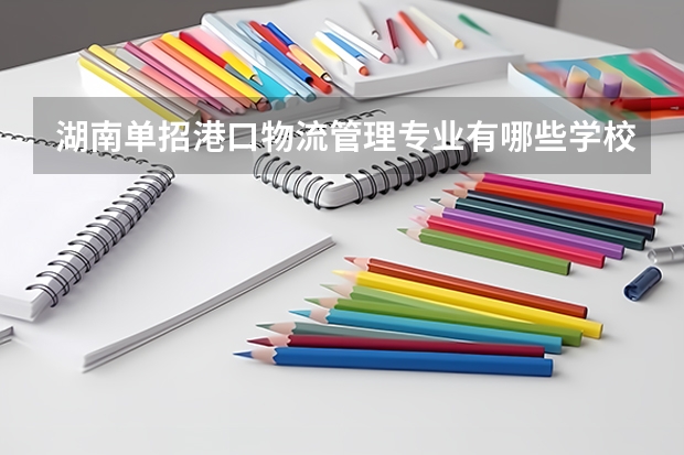 湖南单招港口物流管理专业有哪些学校 高职学生单招面试自我介绍精选范