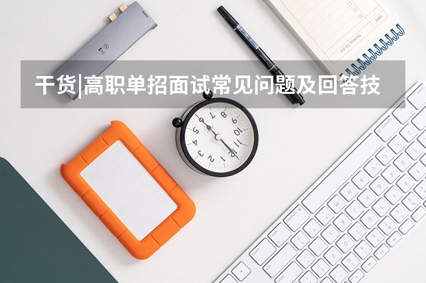 干货|高职单招面试常见问题及回答技巧 