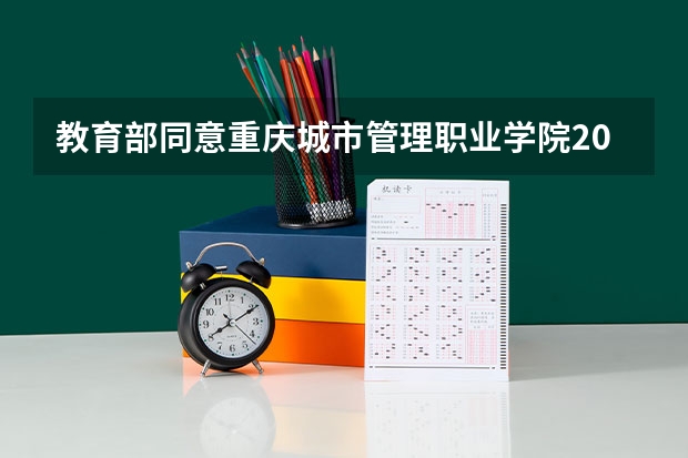 教育部同意重庆城市管理职业学院2023年继续跨省单招的通知 重庆的卫校单招考试考什么