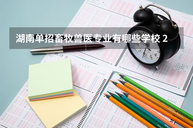 湖南单招畜牧兽医专业有哪些学校 2022单招本科分数线是多少