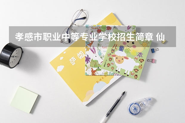 孝感市职业中等专业学校招生简章 仙桃理工中等专业学校招生简章