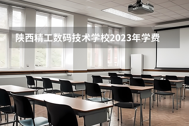 陕西精工数码技术学校2023年学费,收费多少钱 陕西精工数码技术学校简介是什么