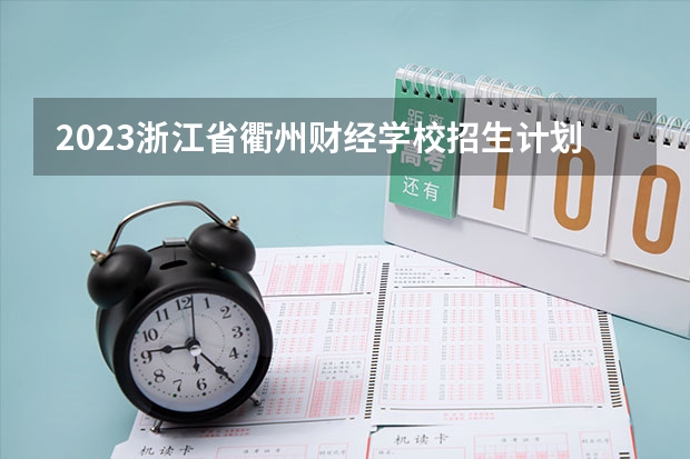 2023浙江省衢州财经学校招生计划 2023浙江省衢州财经学校招生简章