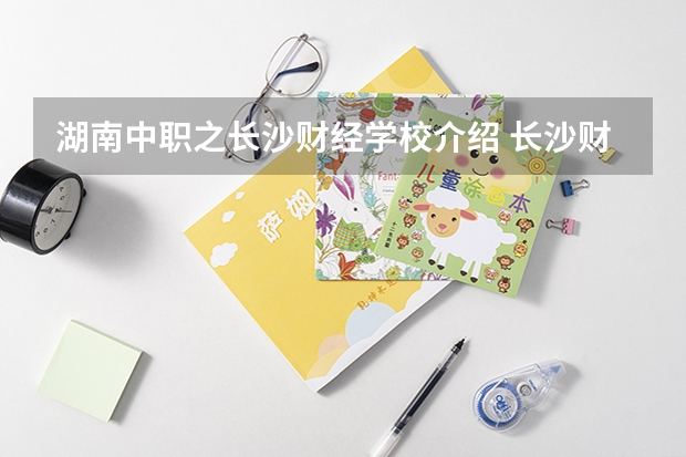 湖南中职之长沙财经学校介绍 长沙财经学校2023年招生录取分数线