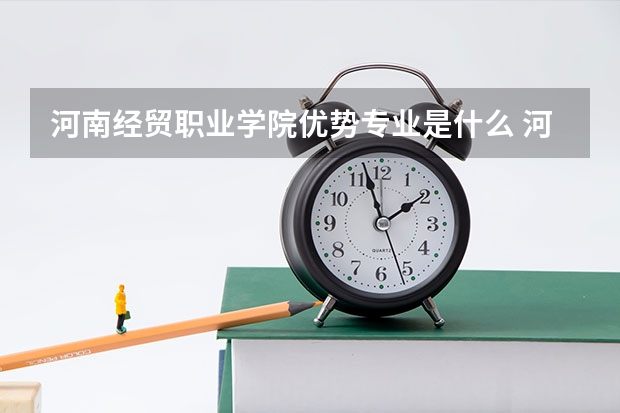 河南经贸职业学院优势专业是什么 河南经贸职业学院专业排名