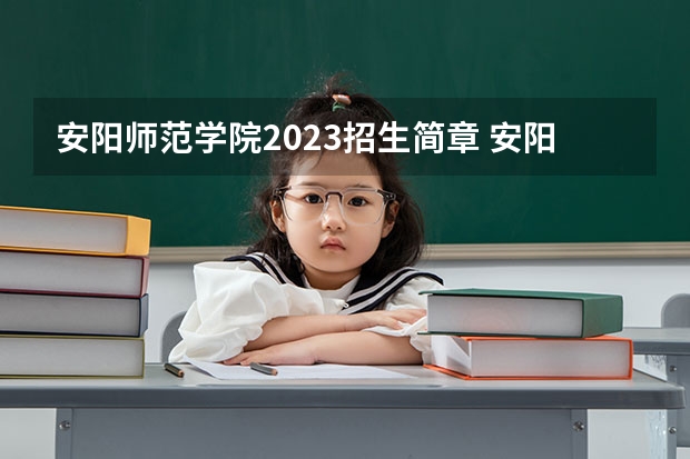 安阳师范学院2023招生简章 安阳师范学院招生专业