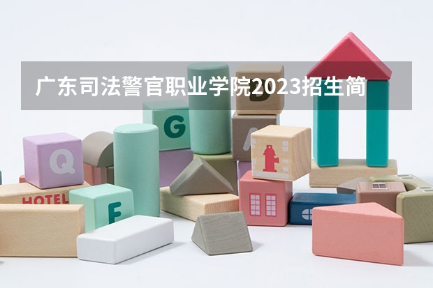广东司法警官职业学院2023招生简章 广东司法警官职业学院招生专业
