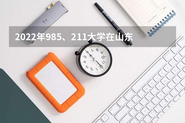 2022年985、211大学在山东录取分数线一览表（2023年填报参考）