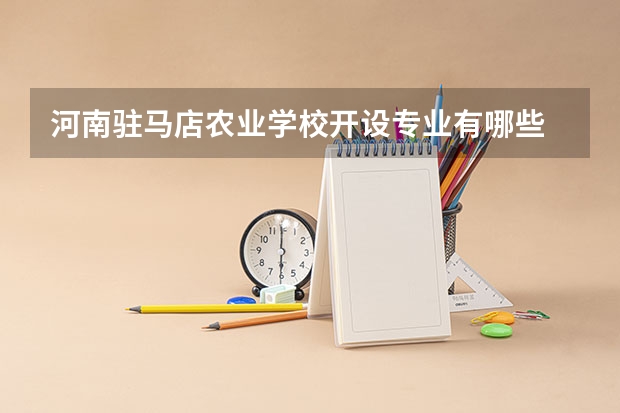 河南驻马店农业学校开设专业有哪些 河南驻马店农业学校优势专业