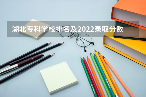 湖北专科学校排名及2022录取分数线（供2023参考）