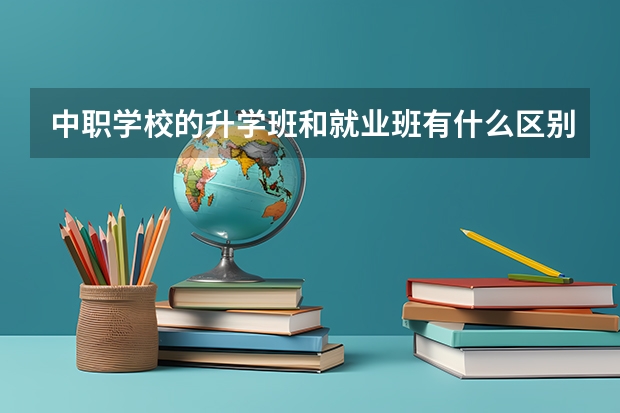 中职学校的升学班和就业班有什么区别 郴州哪些中职学校开设了电子商务专业