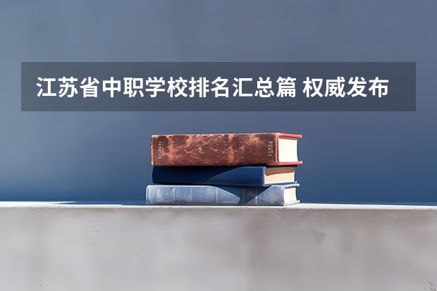 江苏省中职学校排名汇总篇 权威发布四川中职学校有哪些