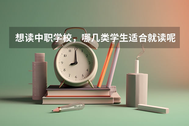 想读中职学校，哪几类学生适合就读呢 宁远职业中专和永州科讯中职学校哪个比较好