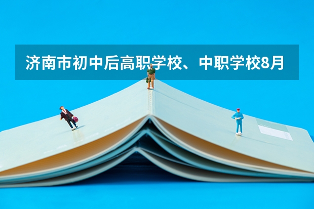 济南市初中后高职学校、中职学校8月11日填报征集志愿 长沙学习航空类的中职学校有哪些