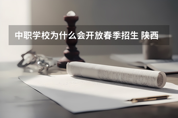 中职学校为什么会开放春季招生 陕西省民办中职学校排名
