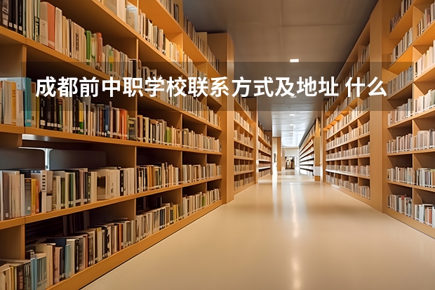 成都前中职学校联系方式及地址 什么中职学校开设建筑专业