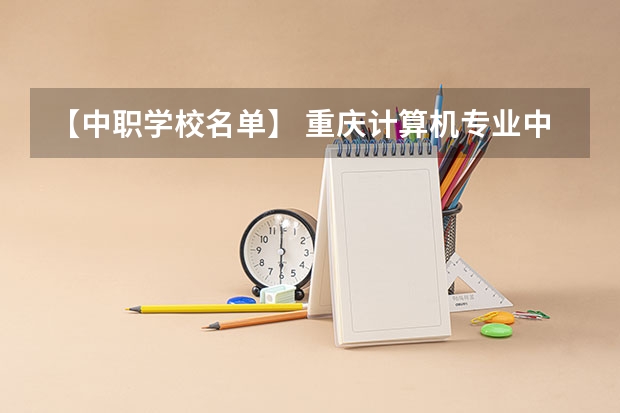 【中职学校名单】 重庆计算机专业中职学校