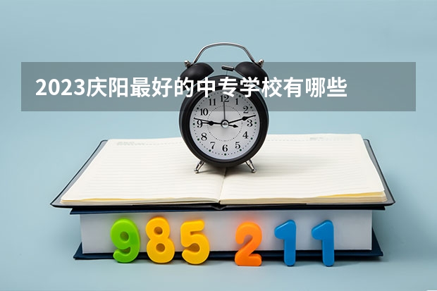 2023庆阳最好的中专学校有哪些