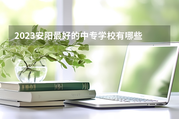 2023安阳最好的中专学校有哪些