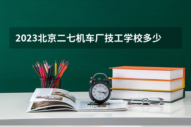 2023北京二七机车厂技工学校多少钱 北京二七机车厂技工学校各专业学费收费标准