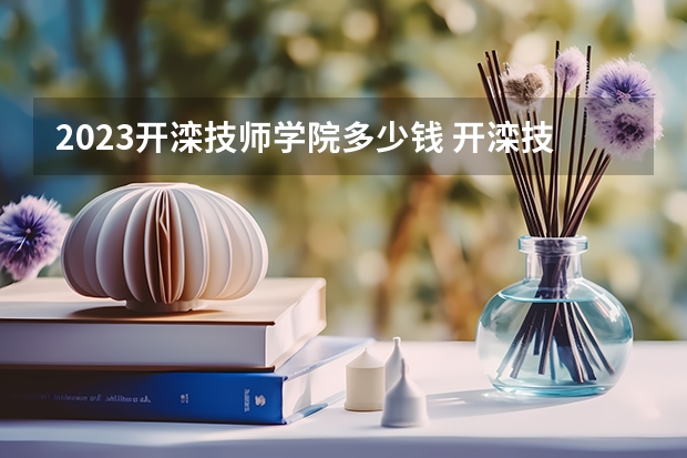 2023开滦技师学院多少钱 开滦技师学院各专业学费收费标准