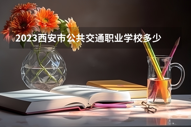 2023西安市公共交通职业学校多少钱 西安市公共交通职业学校各专业学费收费标准
