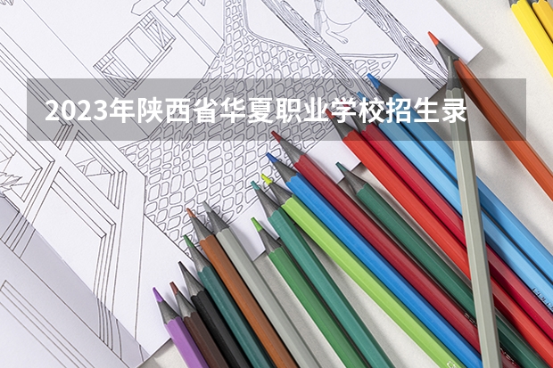 2023年陕西省华夏职业学校招生录取分数线