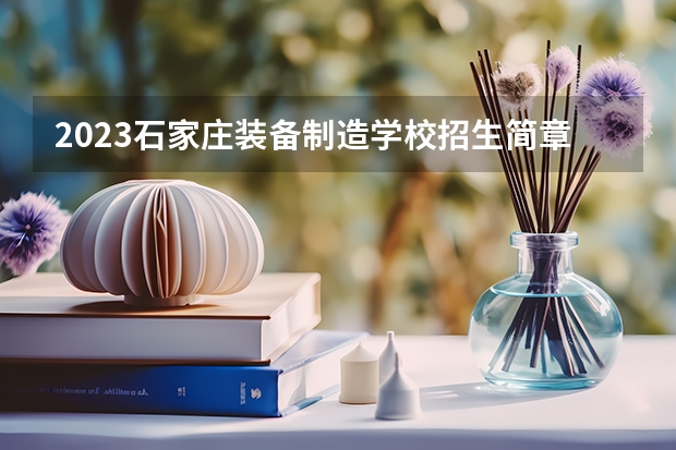2023石家庄装备制造学校招生简章