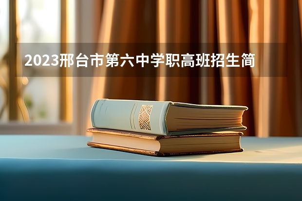 2023邢台市第六中学职高班招生简章