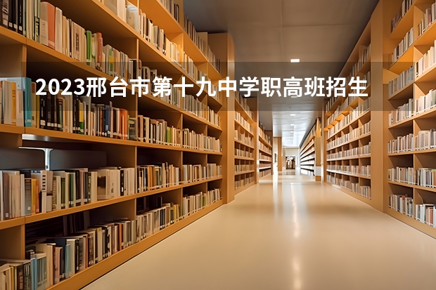 2023邢台市第十九中学职高班招生简章