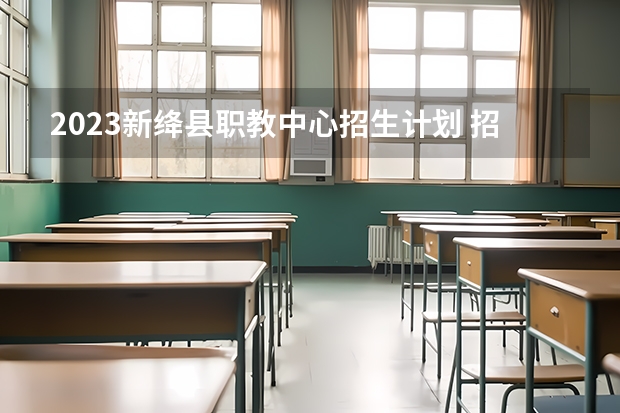 2023新绛县职教中心招生计划 招生人数是多少(附要求、条件、对象)