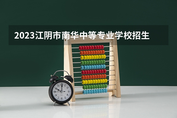 2023江阴市南华中等专业学校招生简章