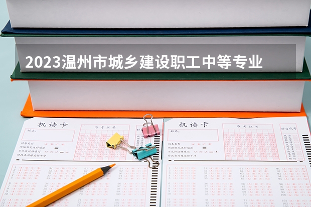 2023温州市城乡建设职工中等专业学校招生简章
