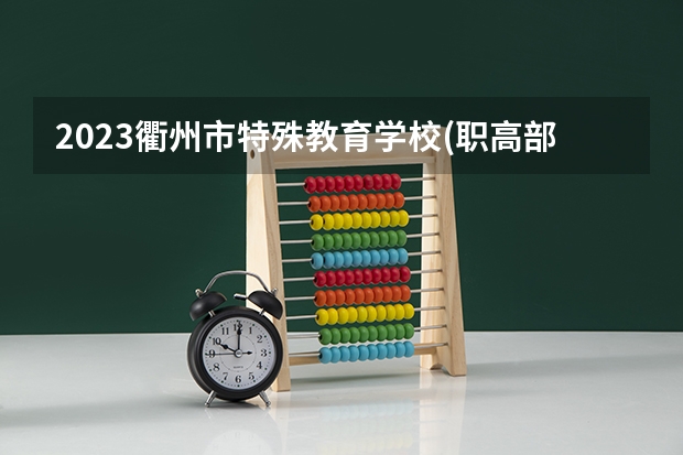 2023衢州市特殊教育学校(职高部)招生简章