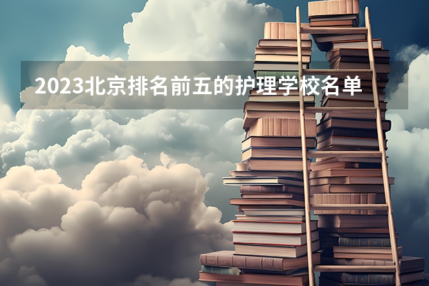 2023北京排名前五的护理学校名单