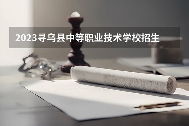 2023寻乌县中等职业技术学校招生计划 招生人数是多少(附要求、条件、对象)