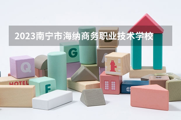 2023南宁市海纳商务职业技术学校招生简章