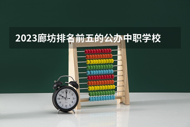 2023廊坊排名前五的公办中职学校名单