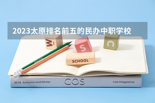 2023太原排名前五的民办中职学校名单