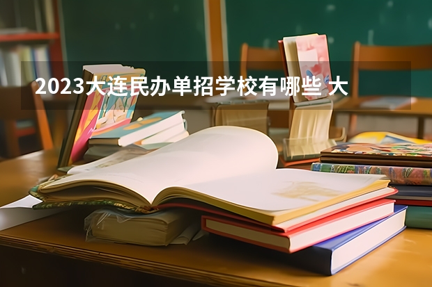 2023大连民办单招学校有哪些 大连民办单招学校名单一览表