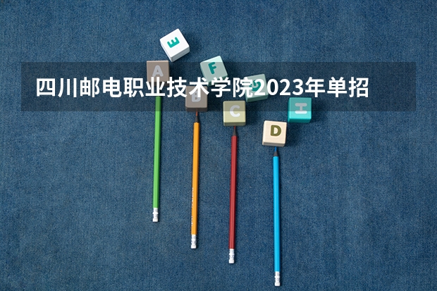四川邮电职业技术学院2023年单招报名时间