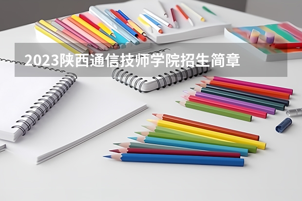 2023陕西通信技师学院招生简章