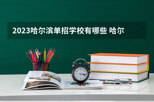 2023哈尔滨单招学校有哪些 哈尔滨单招学校名单一览表