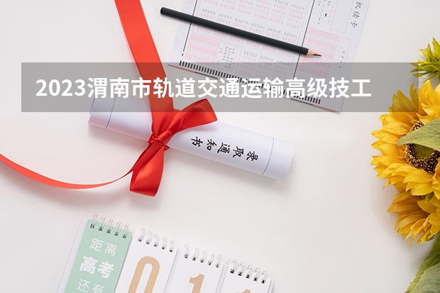 2023渭南市轨道交通运输高级技工学校招生简章